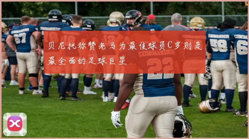 贝尼托称赞老马为最佳球员C罗则是最全面的足球巨星
