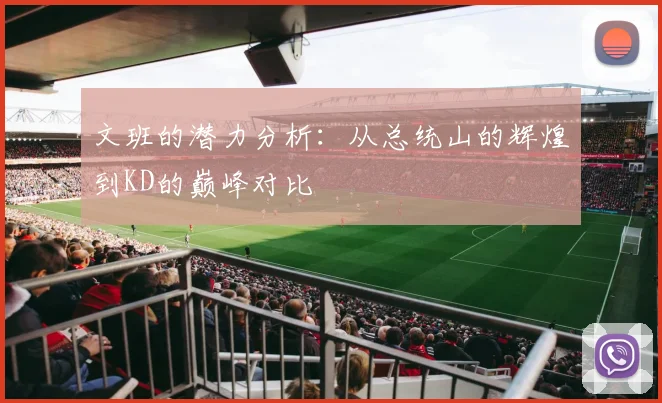 文班的潜力分析：从总统山的辉煌到KD的巅峰对比