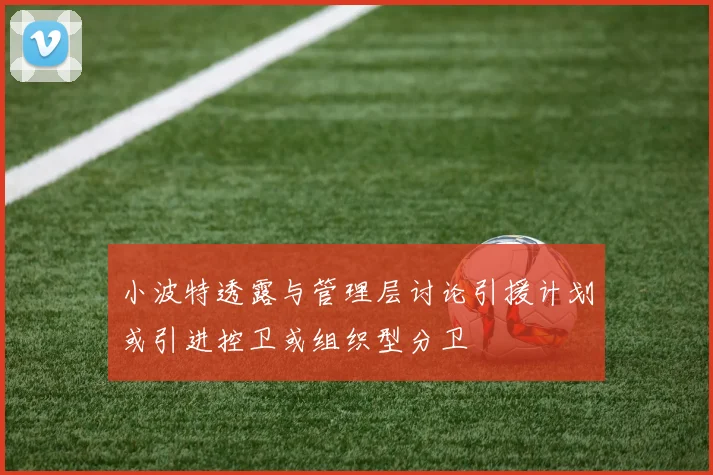 小波特透露与管理层讨论引援计划或引进控卫或组织型分卫